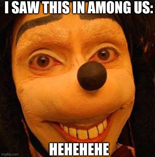 creepy mouse | I SAW THIS IN AMONG US:; HEHEHEHE | image tagged in creepy mouse | made w/ Imgflip meme maker