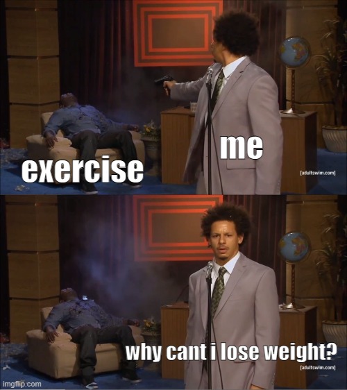 Who Killed Hannibal | me; exercise; why cant i lose weight? | image tagged in memes,who killed hannibal | made w/ Imgflip meme maker