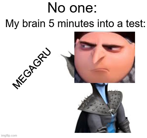 it do be like that tho | No one:; My brain 5 minutes into a test:; MEGAGRU | image tagged in blank white template,wtf,gru meme,megamind | made w/ Imgflip meme maker