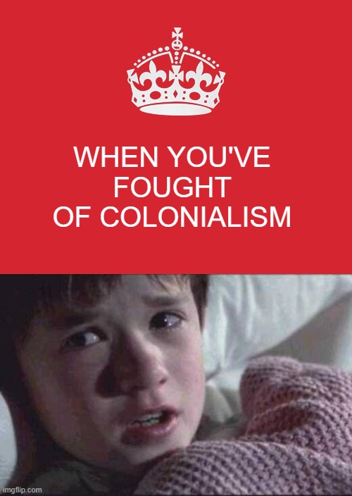 Keep Calm And Carry On Red | WHEN YOU'VE FOUGHT OF COLONIALISM | image tagged in memes,keep calm and carry on red | made w/ Imgflip meme maker