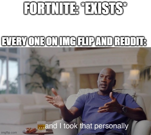 ...and I took that personally | FORTNITE: *EXISTS*; EVERY ONE ON IMG FLIP AND REDDIT: | image tagged in and i took that personally | made w/ Imgflip meme maker