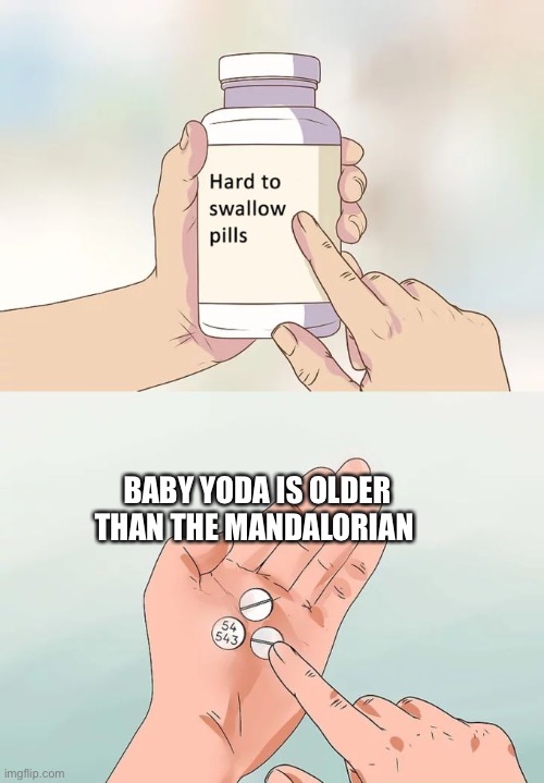 Not grogu | BABY YODA IS OLDER THAN THE MANDALORIAN | image tagged in memes,hard to swallow pills | made w/ Imgflip meme maker