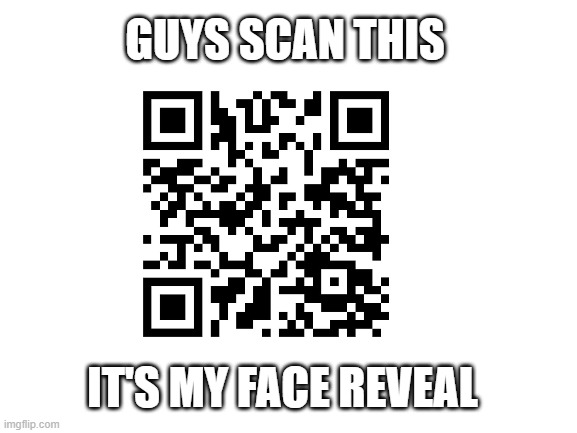 GUYS SCAN THIS; IT'S MY FACE REVEAL | made w/ Imgflip meme maker