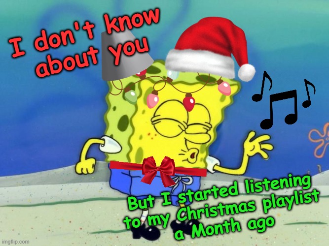 Music time! Spongebob Christmas Weekend Dec 11-13 a Kraziness_all_the_way, EGOS, MeMe_BOMB1, 44colt & TD1437 event | I don't know
about you; But I started listening
to my Christmas playlist
a Month ago | image tagged in spongebob christmas weekend,kraziness_all_the_way,egos,meme_bomb1,44colt,td1437 | made w/ Imgflip meme maker