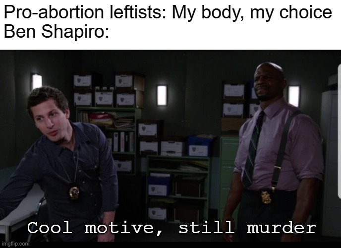 Abortion is murder | Pro-abortion leftists: My body, my choice
Ben Shapiro:; Cool motive, still murder | image tagged in cool motive still murder,ben shapiro,politics,abortion | made w/ Imgflip meme maker