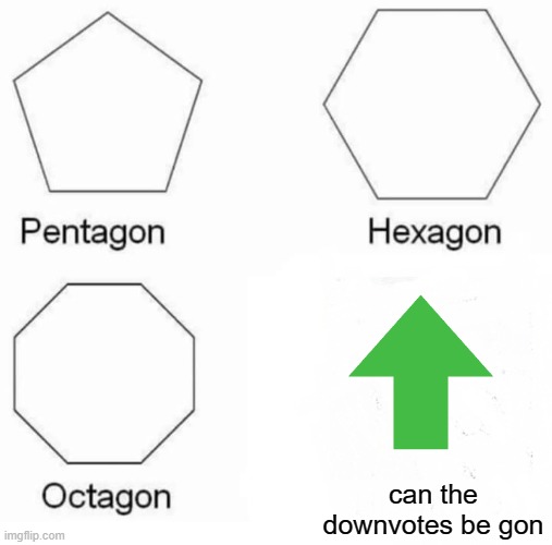 i stopped upvote begging, (so upvote! jk that was a joke i will stop) | can the downvotes be gon | image tagged in memes,pentagon hexagon octagon | made w/ Imgflip meme maker