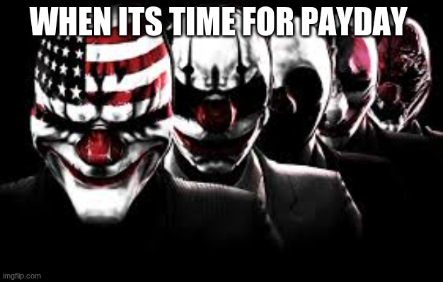 the payday | WHEN ITS TIME FOR PAYDAY | image tagged in the payday | made w/ Imgflip meme maker