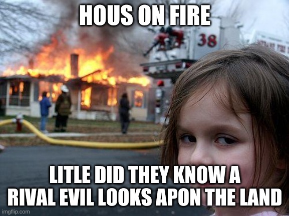 Disaster Girl | HOUS ON FIRE; LITLE DID THEY KNOW A RIVAL EVIL LOOKS APON THE LAND | image tagged in memes,disaster girl | made w/ Imgflip meme maker