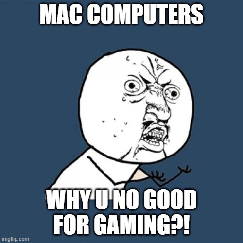You'd spend a lot more on a gaming Mac than a gaming PC! | MAC COMPUTERS; WHY U NO GOOD FOR GAMING?! | image tagged in memes,y u no,mac,gaming,computers | made w/ Imgflip meme maker