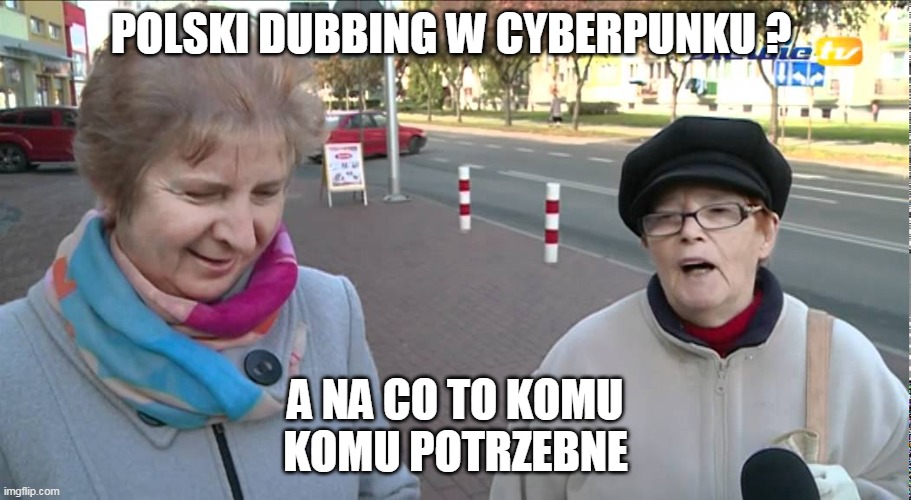 A na co to komu? A komu to potrzebne? | POLSKI DUBBING W CYBERPUNKU ? A NA CO TO KOMU
KOMU POTRZEBNE | image tagged in a na co to komu a komu to potrzebne | made w/ Imgflip meme maker