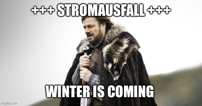 Winter Is Coming | +++ STROMAUSFALL +++; WINTER IS COMING | image tagged in winter is coming | made w/ Imgflip meme maker