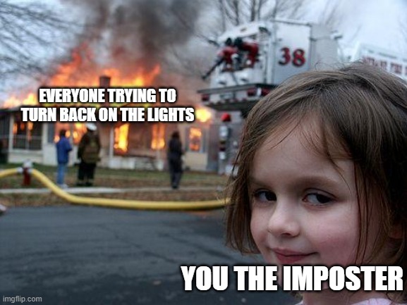 Disaster Girl Meme | EVERYONE TRYING TO TURN BACK ON THE LIGHTS; YOU THE IMPOSTER | image tagged in memes,disaster girl | made w/ Imgflip meme maker