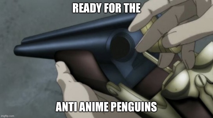 Die die die | READY FOR THE; ANTI ANIME PENGUINS | image tagged in anime shotgun | made w/ Imgflip meme maker