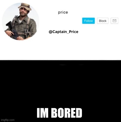 anyone else? | IM BORED | image tagged in captain_price template | made w/ Imgflip meme maker
