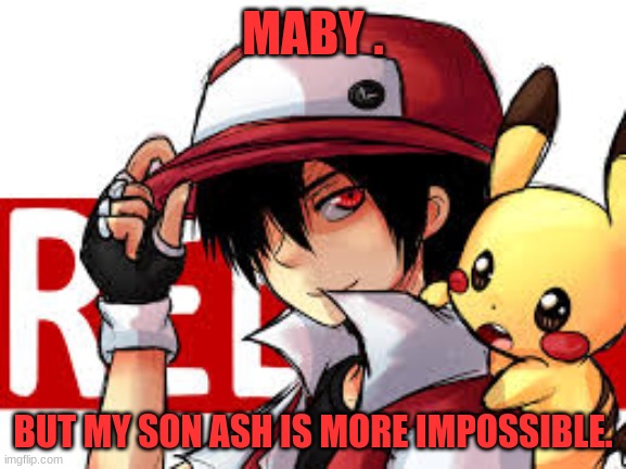 Red smiles | MABY . BUT MY SON ASH IS MORE IMPOSSIBLE. | image tagged in red smiles | made w/ Imgflip meme maker