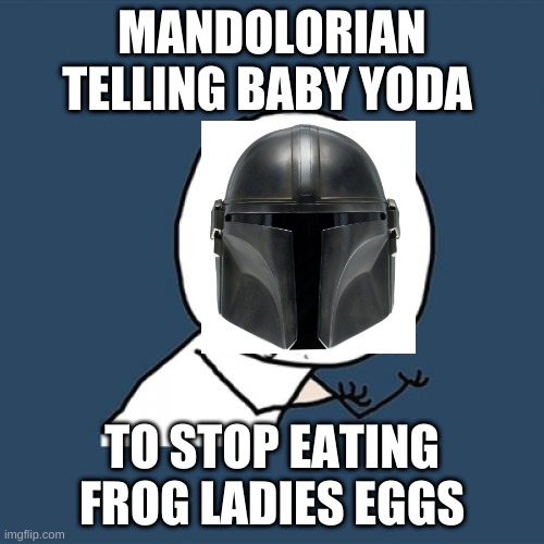 Y U No Meme |  MANDOLORIAN TELLING BABY YODA; TO STOP EATING FROG LADIES EGGS | image tagged in memes,y u no | made w/ Imgflip meme maker