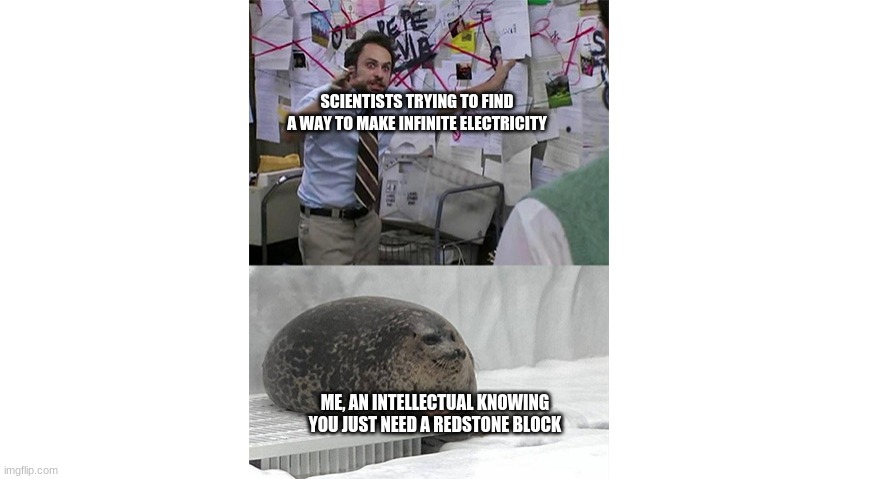 Big Brain | SCIENTISTS TRYING TO FIND A WAY TO MAKE INFINITE ELECTRICITY; ME, AN INTELLECTUAL KNOWING YOU JUST NEED A REDSTONE BLOCK | image tagged in seal listening to crazy theories | made w/ Imgflip meme maker