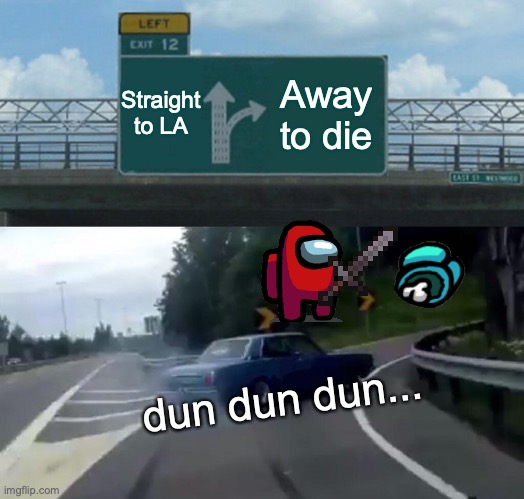 Taking a wrong turn to LA | Straight to LA; Away to die; dun dun dun... | image tagged in memes,left exit 12 off ramp | made w/ Imgflip meme maker