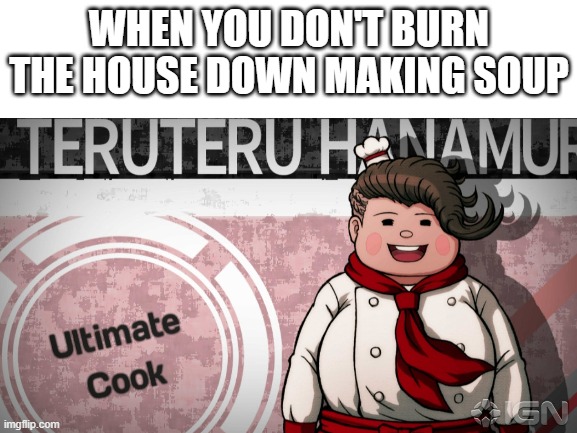 WHEN YOU DON'T BURN THE HOUSE DOWN MAKING SOUP | image tagged in gaming,funny,cooking | made w/ Imgflip meme maker