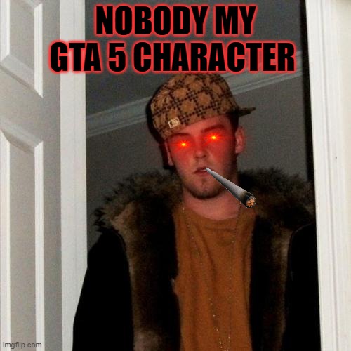 djfhdsjdjddrytrerbtbrjbjtre | NOBODY MY GTA 5 CHARACTER | image tagged in memes,scumbag steve | made w/ Imgflip meme maker