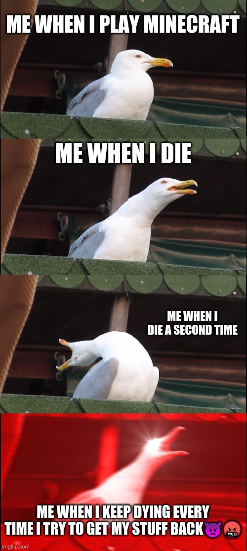 Inhaling Seagull | ME WHEN I PLAY MINECRAFT; ME WHEN I DIE; ME WHEN I DIE A SECOND TIME; ME WHEN I KEEP DYING EVERY TIME I TRY TO GET MY STUFF BACK👿🤬 | image tagged in memes,inhaling seagull | made w/ Imgflip meme maker