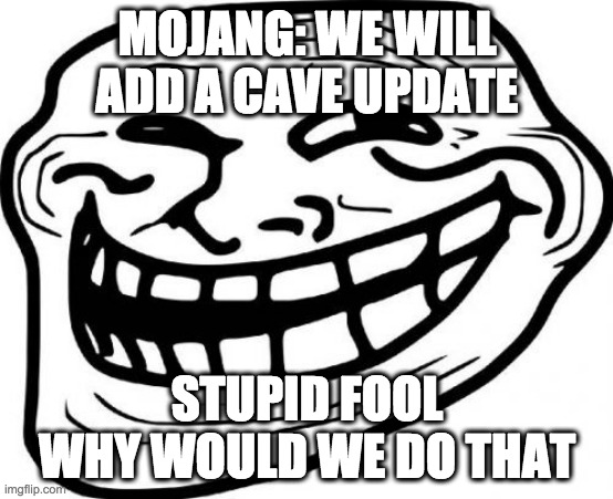 Troll Face Meme | MOJANG: WE WILL ADD A CAVE UPDATE; STUPID FOOL WHY WOULD WE DO THAT | image tagged in memes,troll face | made w/ Imgflip meme maker