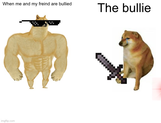 Buff Doge vs. Cheems Meme | When me and my freind are bullied; The bullie | image tagged in memes,buff doge vs cheems | made w/ Imgflip meme maker