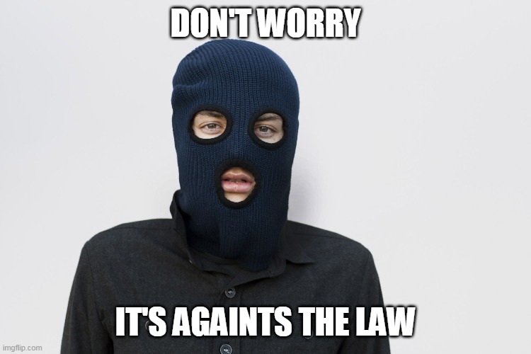 Ski mask robber | DON'T WORRY IT'S AGAINTS THE LAW | image tagged in ski mask robber | made w/ Imgflip meme maker