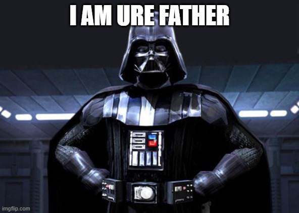 dark vador | I AM URE FATHER | image tagged in dark vador | made w/ Imgflip meme maker