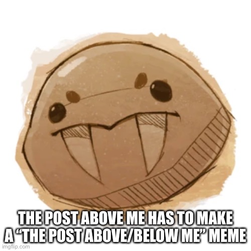 Saber slime | THE POST ABOVE ME HAS TO MAKE A “THE POST ABOVE/BELOW ME” MEME | image tagged in saber slime | made w/ Imgflip meme maker