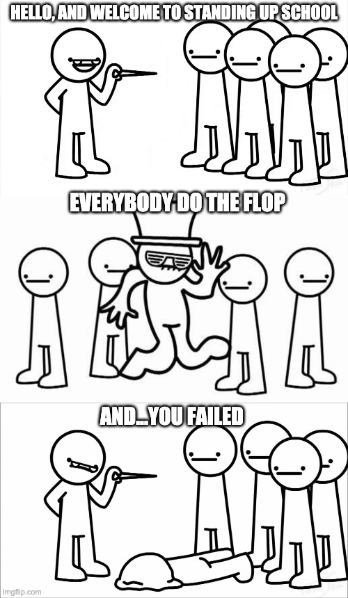 Hello and welome to do the flop | HELLO, AND WELCOME TO STANDING UP SCHOOL; EVERYBODY DO THE FLOP; AND...YOU FAILED | image tagged in asdfmovie | made w/ Imgflip meme maker