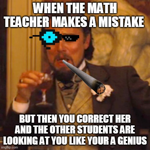 But its true it happens | WHEN THE MATH TEACHER MAKES A MISTAKE; BUT THEN YOU CORRECT HER AND THE OTHER STUDENTS ARE LOOKING AT YOU LIKE YOUR A GENIUS | image tagged in memes,laughing leo | made w/ Imgflip meme maker