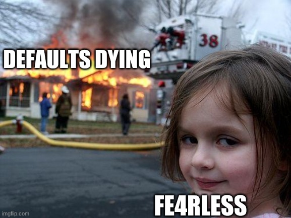 Disaster Girl | DEFAULTS DYING; FE4RLESS | image tagged in memes,disaster girl | made w/ Imgflip meme maker