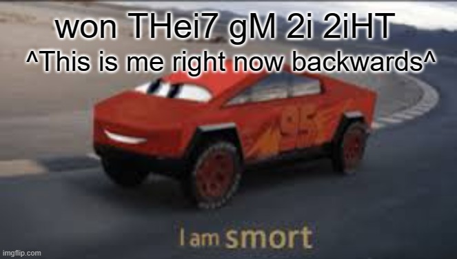 I am smort | won THei7 gM 2i 2iHT ^This is me right now backwards^ | image tagged in i am smort | made w/ Imgflip meme maker