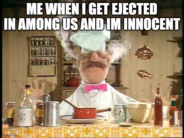 Among Us | ME WHEN I GET EJECTED IN AMONG US AND IM INNOCENT | image tagged in swedish chef meme sauce | made w/ Imgflip meme maker