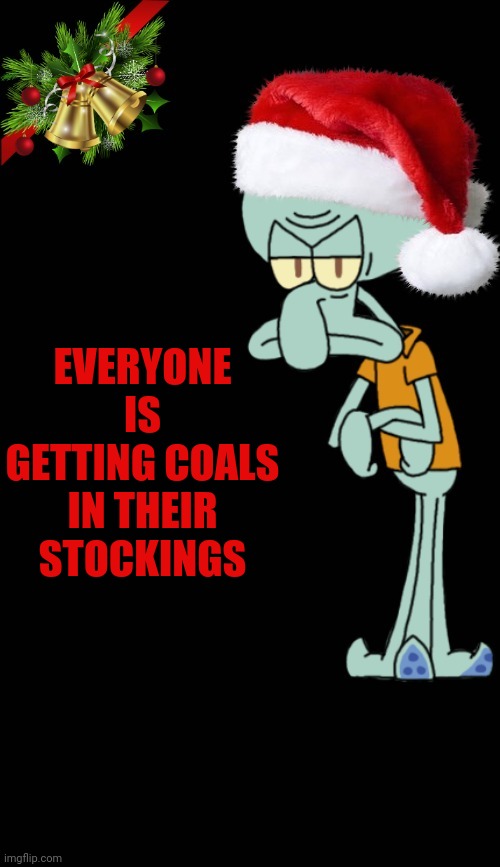 squidward christmas template | EVERYONE IS GETTING COALS IN THEIR STOCKINGS | image tagged in squidward christmas template | made w/ Imgflip meme maker