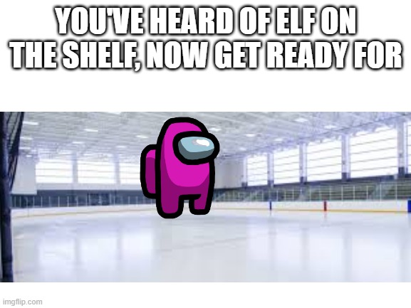 Pink on a Rink | YOU'VE HEARD OF ELF ON THE SHELF, NOW GET READY FOR | image tagged in pink,crewmate,lol,elf on the shelf | made w/ Imgflip meme maker