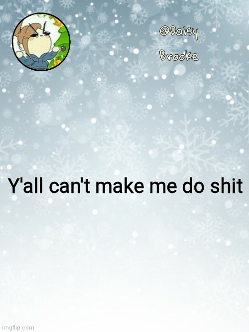 Daisy's Christmas template | Y'all can't make me do shit | image tagged in daisy's christmas template | made w/ Imgflip meme maker