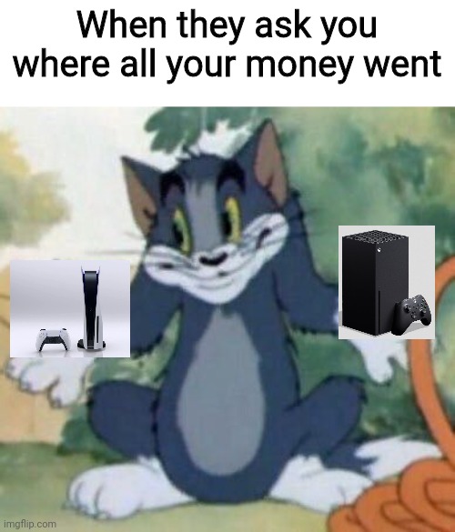 I have no recollection of the event in question |  When they ask you where all your money went | image tagged in tom and jerry - tom who knows,ps5,xbox series s,gaming,gamer,nintendo | made w/ Imgflip meme maker