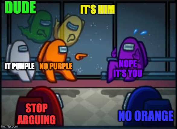 Among us blame | DUDE; IT'S HIM; IT PURPLE; NO PURPLE; NOPE IT'S YOU; STOP ARGUING; NO ORANGE | image tagged in among us blame | made w/ Imgflip meme maker