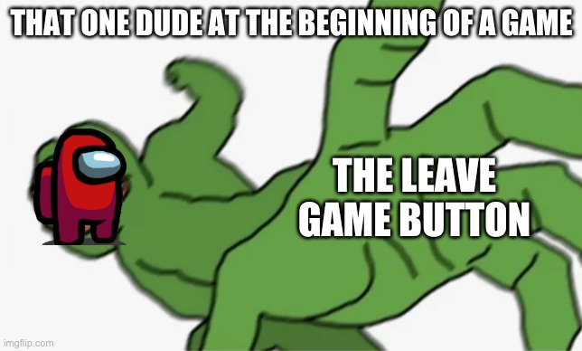 pepe punch | THAT ONE DUDE AT THE BEGINNING OF A GAME; THE LEAVE GAME BUTTON | image tagged in pepe punch | made w/ Imgflip meme maker