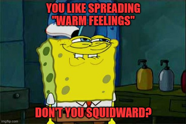 Don't You Squidward Meme | YOU LIKE SPREADING
"WARM FEELINGS" DON'T YOU SQUIDWARD? | image tagged in memes,don't you squidward | made w/ Imgflip meme maker