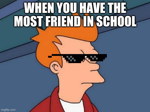 Futurama Fry |  WHEN YOU HAVE THE MOST FRIEND IN SCHOOL | image tagged in memes,futurama fry | made w/ Imgflip meme maker