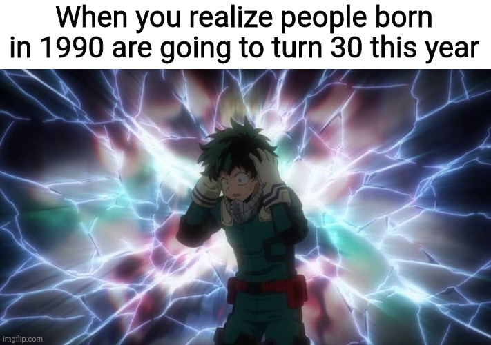 Next year I turn 25, which is halfway to 30 | When you realize people born in 1990 are going to turn 30 this year | image tagged in revelation deku,deku,boku no hero academia,my hero academia,anime,i turned 24 this year | made w/ Imgflip meme maker