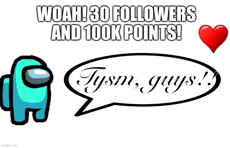 Blank Page to Fill | WOAH! 30 FOLLOWERS AND 100K POINTS! Tysm, guys!! | image tagged in blank page to fill | made w/ Imgflip meme maker