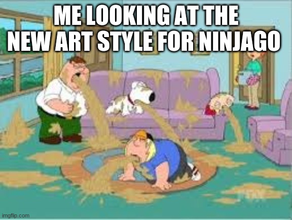 Family Guy Barfing | ME LOOKING AT THE NEW ART STYLE FOR NINJAGO | image tagged in family guy barfing | made w/ Imgflip meme maker