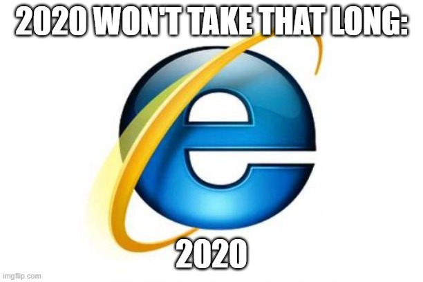 Internet Explorer | 2020 WON'T TAKE THAT LONG:; 2020 | image tagged in memes,internet explorer | made w/ Imgflip meme maker