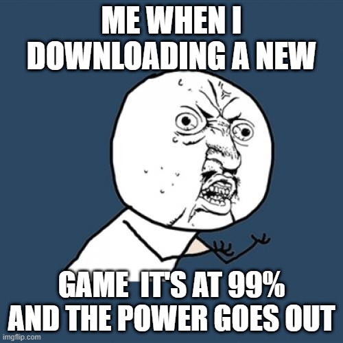 stupid game | ME WHEN I DOWNLOADING A NEW; GAME  IT'S AT 99% AND THE POWER GOES OUT | image tagged in memes,power goes out | made w/ Imgflip meme maker