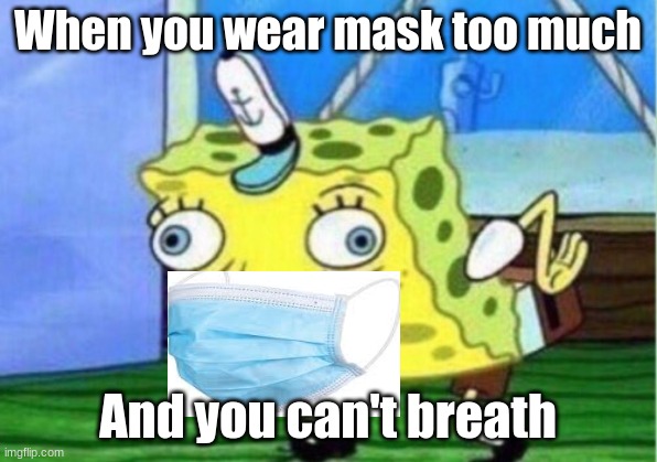 Mocking Spongebob | When you wear mask too much; And you can't breath | image tagged in memes,mocking spongebob | made w/ Imgflip meme maker