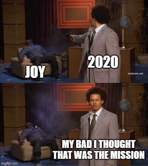2020 killing joy | 2020; JOY; MY BAD I THOUGHT THAT WAS THE MISSION | image tagged in memes,who killed hannibal | made w/ Imgflip meme maker